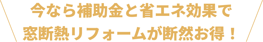 今なら補助金と省エネ効果で 窓断熱リフォームが断然お得!