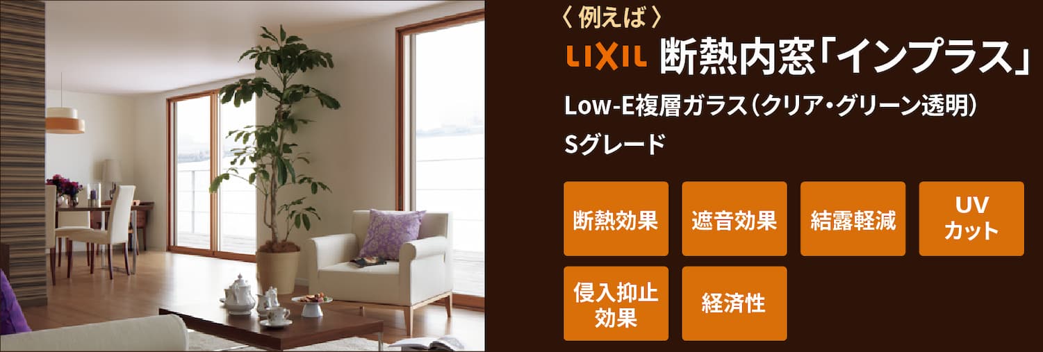 例えば LIXIL 断熱内窓「インプラス」 Low-E複層ガラス(クリア・グリーン透明)Sグレード