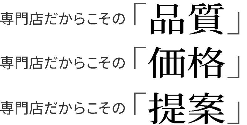 専門店だからこその「品質」 専門店だからこその「価格」 専門店だからこその「提案」