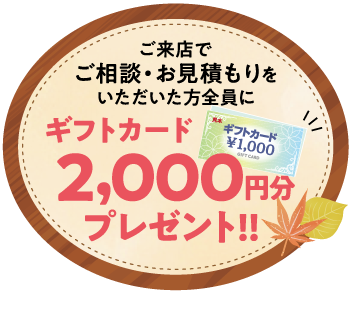 ご来店＆ご相談でギフトカード2000円分プレゼント!!